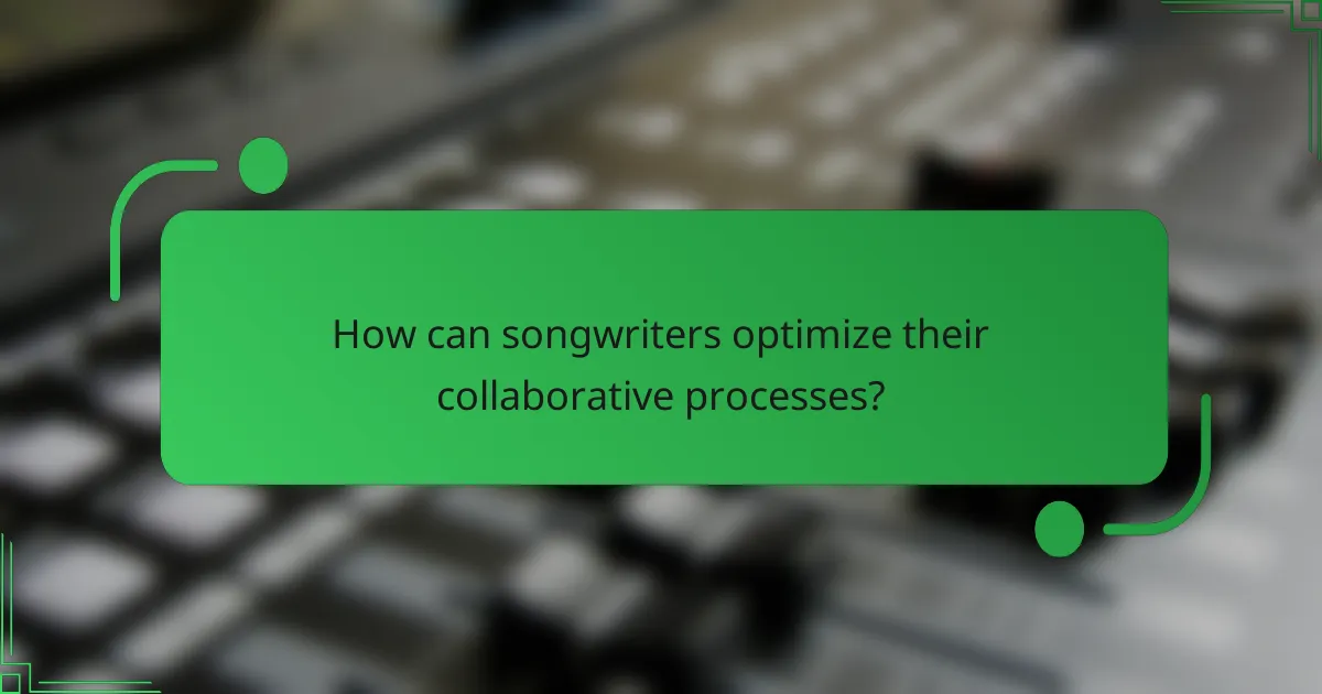How can songwriters optimize their collaborative processes?