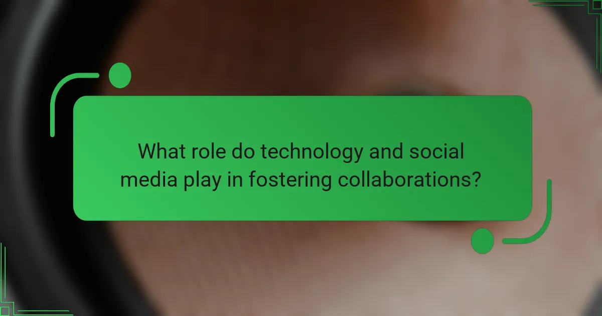 What role do technology and social media play in fostering collaborations?